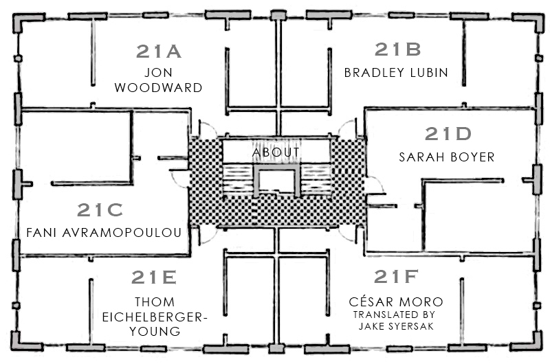 APARTMENT POETRY 21A JON WOODWARD 21B BRADLEY LUBIN 21C FANI AVROMOPOULOU 21D SARAH BOYER 21E THOM EICHELBERGER-YOUNG 21F CÉSAR MORO